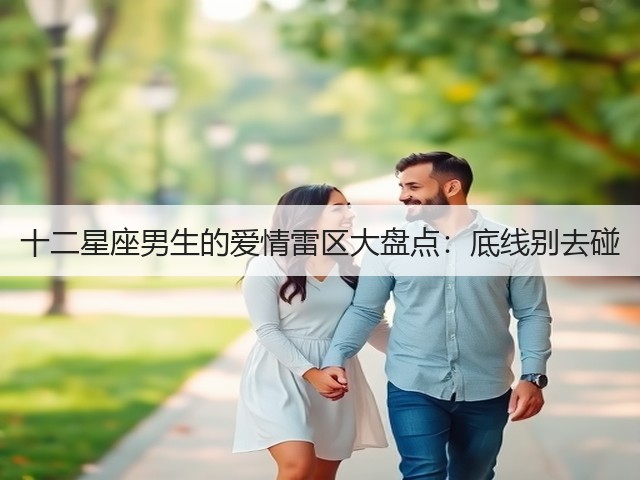 十二星座男生的爱情雷区大盘点:底线别去碰(图1) 十二星座男生的爱情雷区大盘点:底线别去碰(图1)