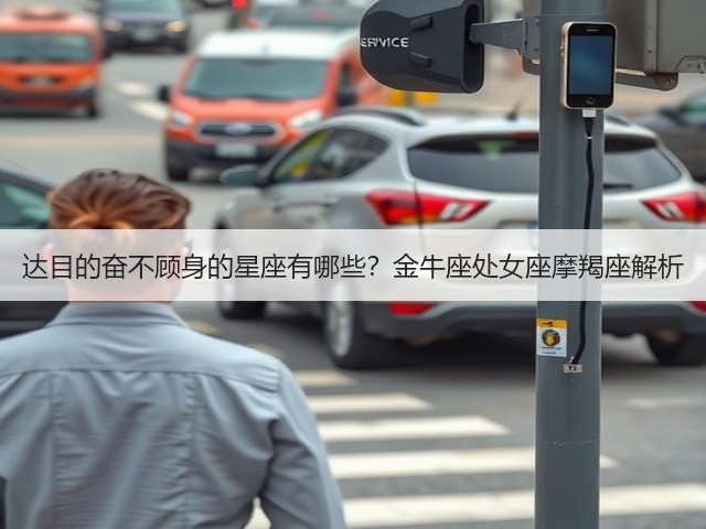 达目的奋不顾身的星座有哪些?金牛座处女座摩羯座解析(图1) 达目的奋不顾身的星座有哪些?金牛座处女座摩羯座解析(图1)
