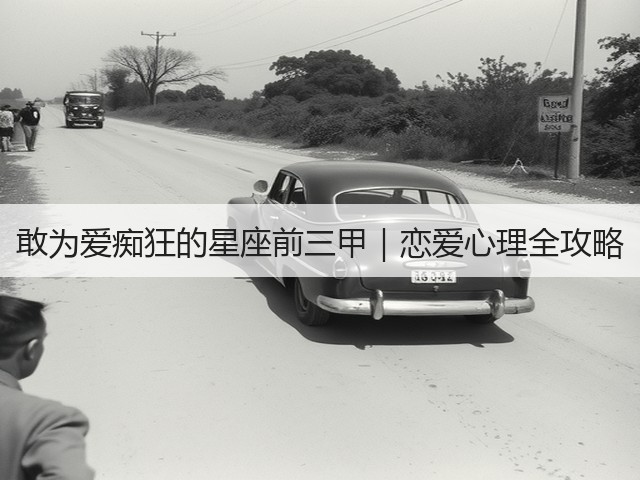 敢为爱痴狂的星座前三甲|恋爱心理全攻略(图2) 敢为爱痴狂的星座前三甲|恋爱心理全攻略(图2)