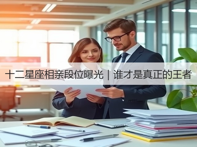 十二星座相亲段位曝光|谁才是真正的王者(图2) 十二星座相亲段位曝光|谁才是真正的王者(图2)
