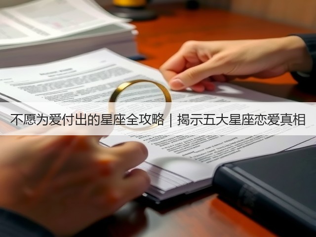 不愿为爱付出的星座全攻略|揭示五大星座恋爱真相(图1) 不愿为爱付出的星座全攻略|揭示五大星座恋爱真相(图1)
