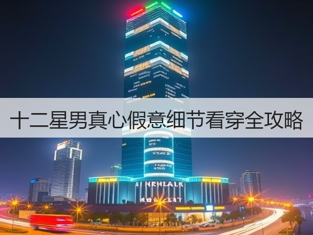 十二星男真心假意细节看穿全攻略(图2) 十二星男真心假意细节看穿全攻略(图2)