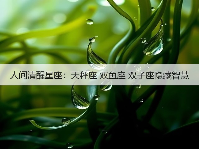人间清醒星座：天秤座 双鱼座 双子座隐藏智慧(图1)