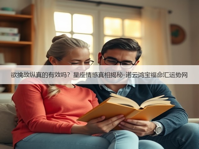欲擒故纵真的有效吗？星座情感真相揭秘-诺云鸿宝福命汇运势网(图2)