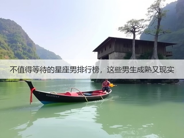 不值得等待的星座男排行榜，这些男生成熟又现实(图1)