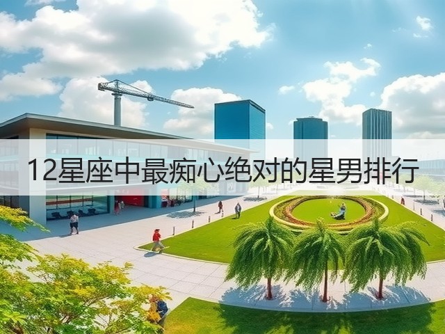 12星座中最痴心绝对的星男排行(图1) 12星座中最痴心绝对的星男排行(图1)