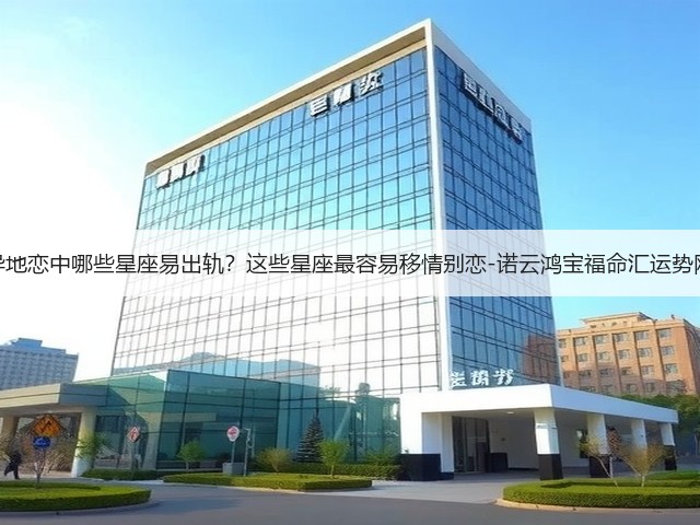 异地恋中哪些星座易出轨?这些星座最容易移情别恋-诺云鸿宝福命汇运势网(图2) 异地恋中哪些星座易出轨?这些星座最容易移情别恋-诺云鸿宝福命汇运势网(图2)