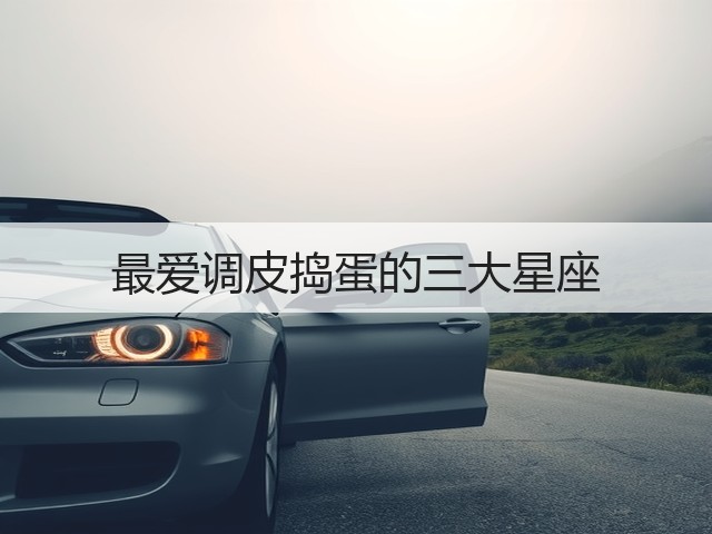 最爱调皮捣蛋的三大星座(图2) 最爱调皮捣蛋的三大星座(图2)