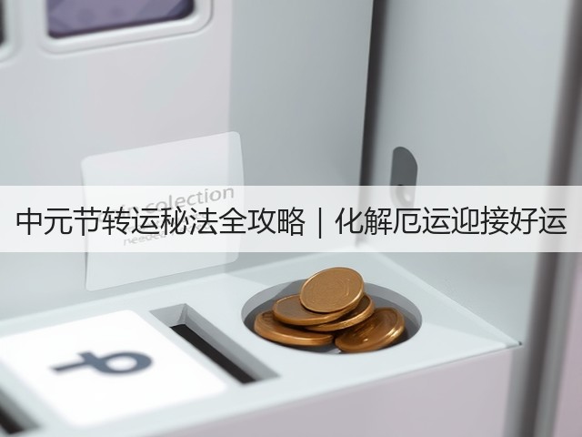 中元节转运秘法全攻略|化解厄运迎接好运(图1) 中元节转运秘法全攻略|化解厄运迎接好运(图1)