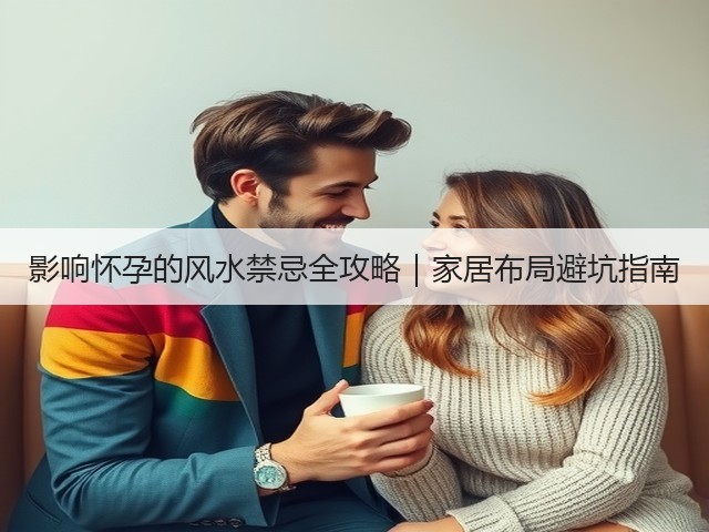 影响怀孕的风水禁忌全攻略｜家居布局避坑指南(图1)
