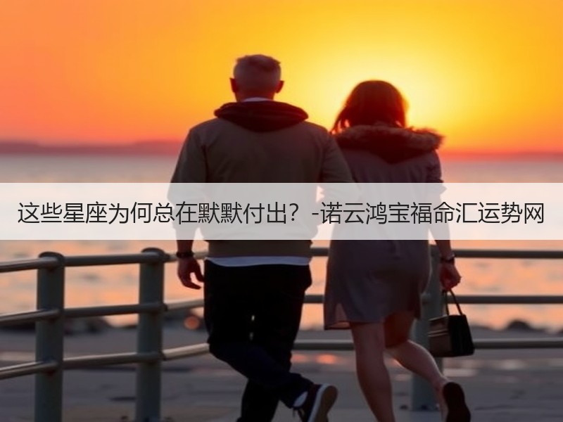 这些星座为何总在默默付出？-诺云鸿宝福命汇运势网