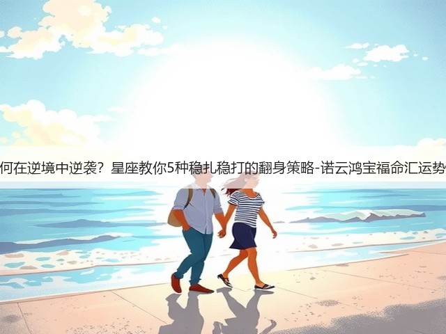 如何在逆境中逆袭？星座教你5种稳扎稳打的翻身策略-诺云鸿宝福命汇运势网(图1)