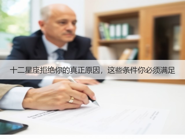 十二星座拒绝你的真正原因,这些条件你必须满足(图1) 十二星座拒绝你的真正原因,这些条件你必须满足(图1)