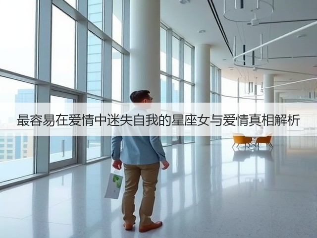 最容易在爱情中迷失自我的星座女与爱情真相解析(图2) 最容易在爱情中迷失自我的星座女与爱情真相解析(图2)