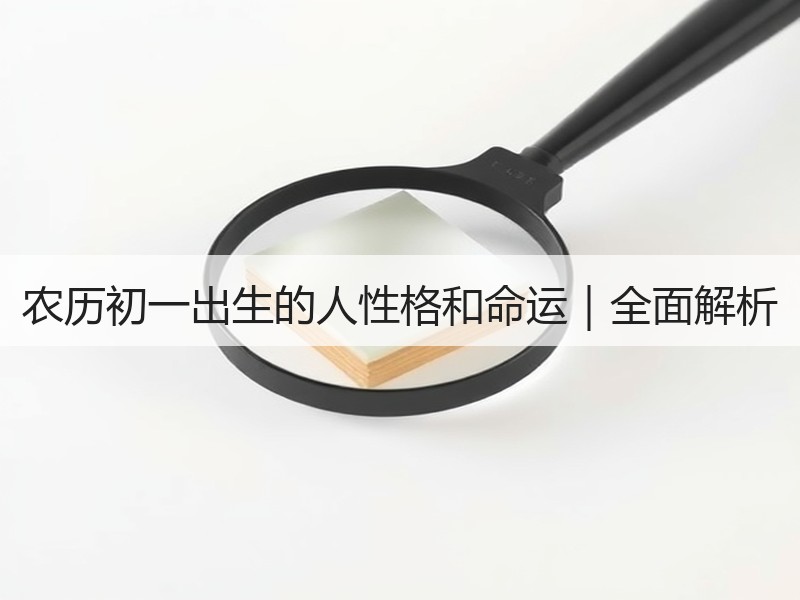 农历初一出生的人性格和命运｜全面解析