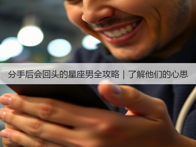 分手后会回头的星座男全攻略|了解他们的心思(图3) 分手后会回头的星座男全攻略|了解他们的心思(图3)