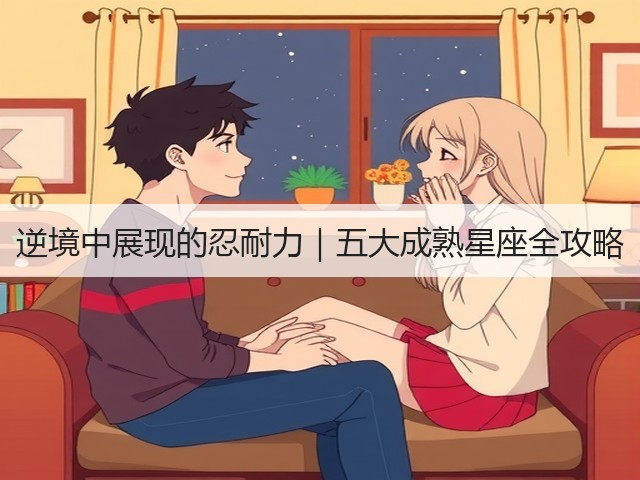逆境中展现的忍耐力|五大成熟星座全攻略(图1) 逆境中展现的忍耐力|五大成熟星座全攻略(图1)