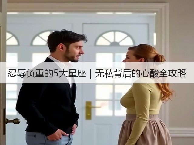 忍辱负重的5大星座|无私背后的心酸全攻略(图1) 忍辱负重的5大星座|无私背后的心酸全攻略(图1)