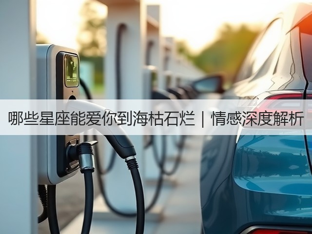 哪些星座能爱你到海枯石烂|情感深度解析(图3) 哪些星座能爱你到海枯石烂|情感深度解析(图3)