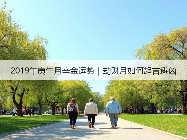 2019年庚午月辛金运势|劫财月如何趋吉避凶(图2) 2019年庚午月辛金运势|劫财月如何趋吉避凶(图2)