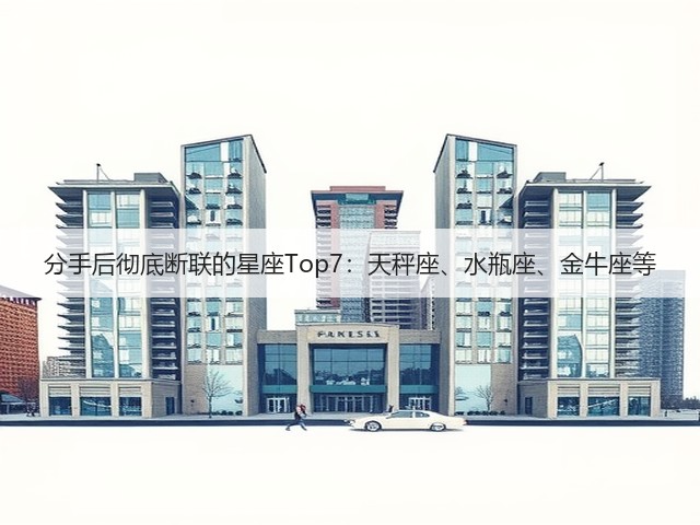 分手后彻底断联的星座Top7:天秤座、水瓶座、金牛座等(图1) 分手后彻底断联的星座Top7:天秤座、水瓶座、金牛座等(图1)
