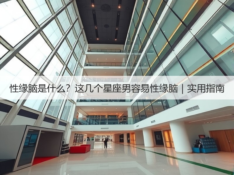 性缘脑是什么？这几个星座男容易性缘脑｜实用指南