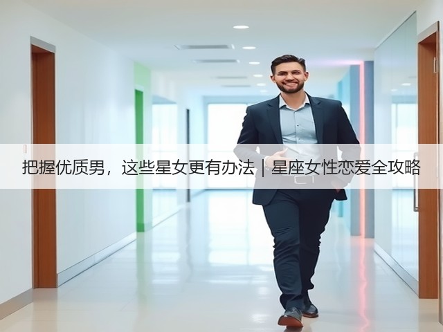 把握优质男,这些星女更有办法|星座女性恋爱全攻略(图3) 把握优质男,这些星女更有办法|星座女性恋爱全攻略(图3)