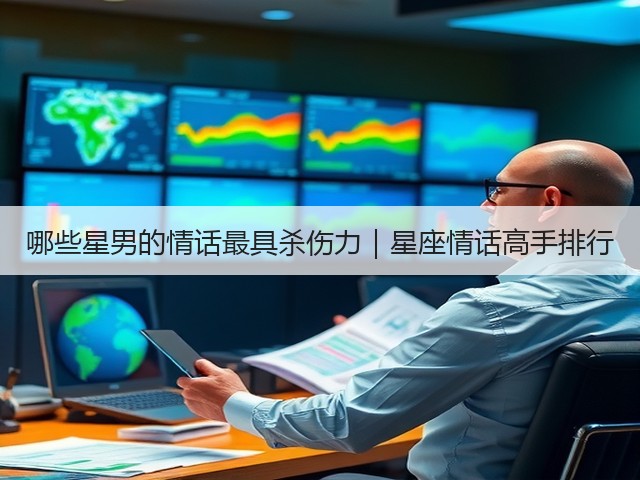 哪些星男的情话最具杀伤力|星座情话高手排行(图1) 哪些星男的情话最具杀伤力|星座情话高手排行(图1)
