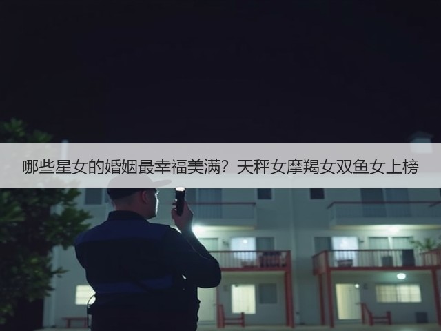 哪些星女的婚姻最幸福美满？天秤女摩羯女双鱼女上榜(图1)