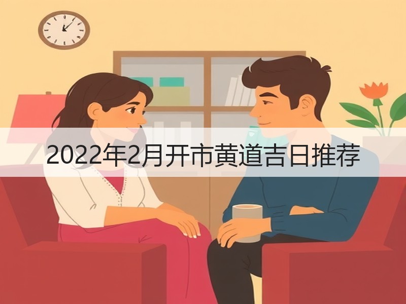 2022年2月开市黄道吉日推荐