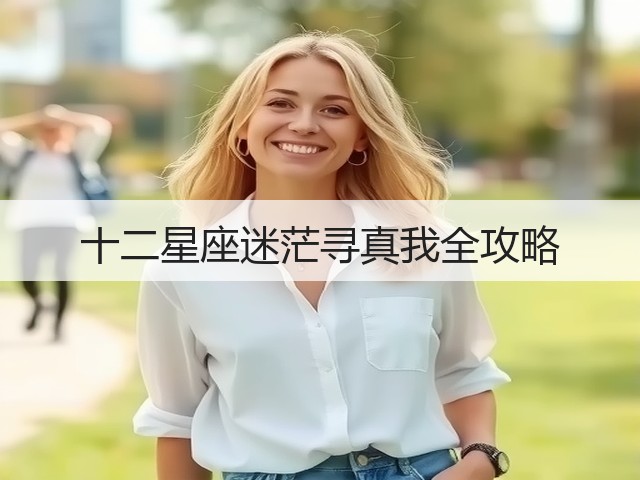 十二星座迷茫寻真我全攻略(图1) 十二星座迷茫寻真我全攻略(图1)