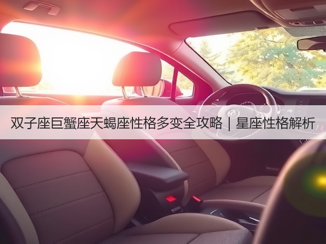 双子座巨蟹座天蝎座性格多变全攻略|星座性格解析(图1) 双子座巨蟹座天蝎座性格多变全攻略|星座性格解析(图1)