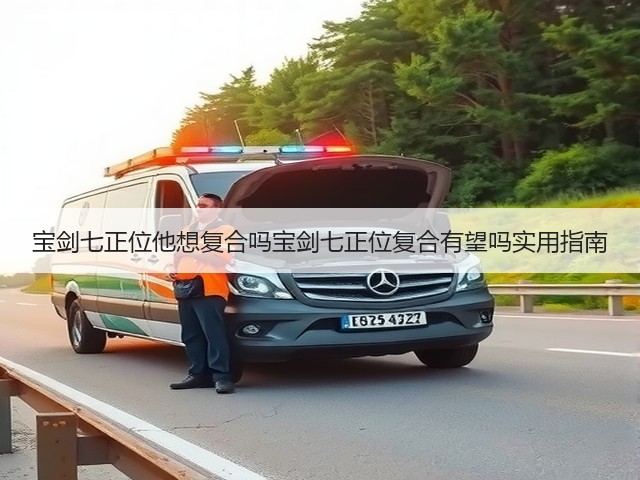 宝剑七正位他想复合吗宝剑七正位复合有望吗实用指南(图3)