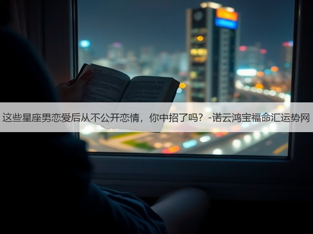 这些星座男恋爱后从不公开恋情,你中招了吗?-诺云鸿宝福命汇运势网(图3) 这些星座男恋爱后从不公开恋情,你中招了吗?-诺云鸿宝福命汇运势网(图3)