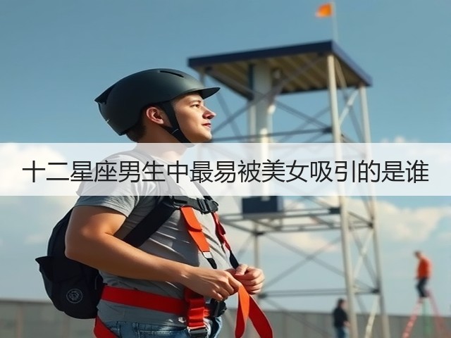 十二星座男生中最易被美女吸引的是谁(图2)