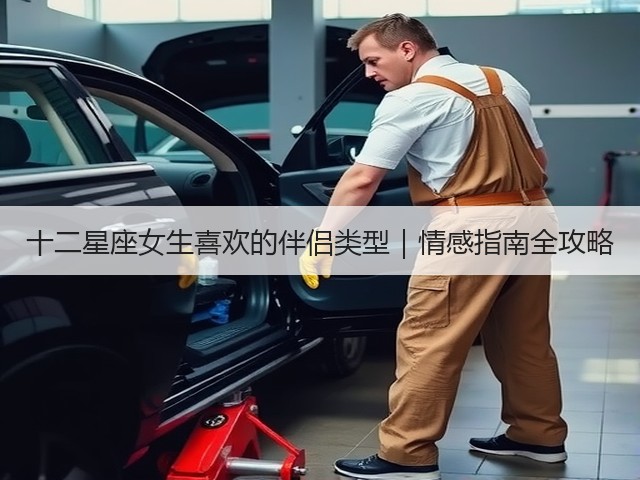 十二星座女生喜欢的伴侣类型|情感指南全攻略(图3) 十二星座女生喜欢的伴侣类型|情感指南全攻略(图3)