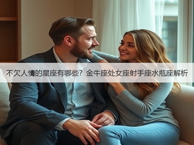 不欠人情的星座有哪些?金牛座处女座射手座水瓶座解析(图3) 不欠人情的星座有哪些?金牛座处女座射手座水瓶座解析(图3)
