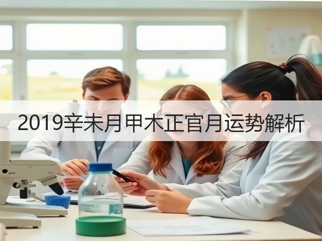 2019辛未月甲木正官月运势解析(图1) 2019辛未月甲木正官月运势解析(图1)
