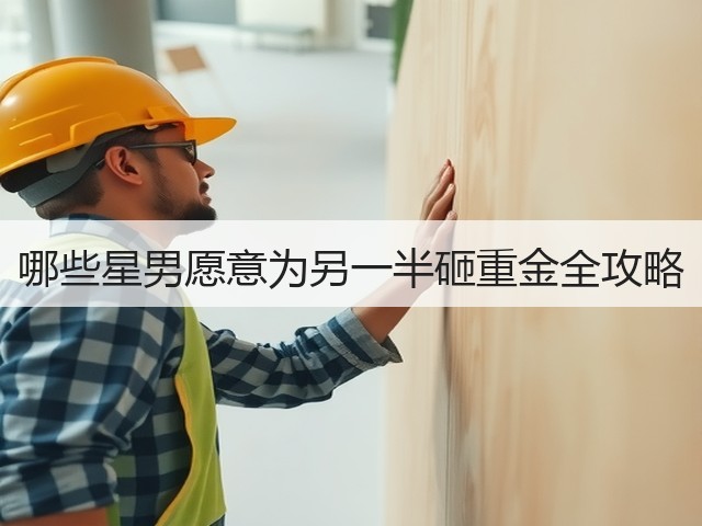 哪些星男愿意为另一半砸重金全攻略(图1) 哪些星男愿意为另一半砸重金全攻略(图1)