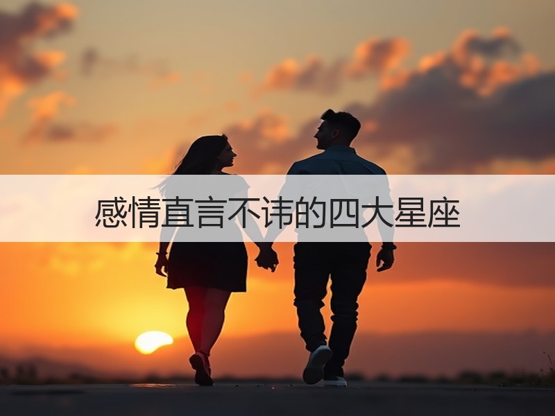 感情直言不讳的四大星座