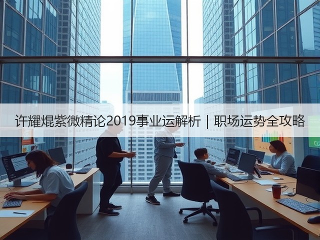 许耀焜紫微精论2019事业运解析|职场运势全攻略(图3) 许耀焜紫微精论2019事业运解析|职场运势全攻略(图3)