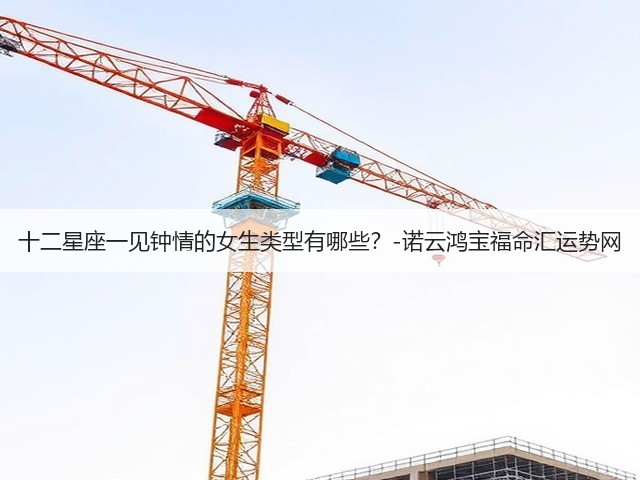 十二星座一见钟情的女生类型有哪些?-诺云鸿宝福命汇运势网(图1) 十二星座一见钟情的女生类型有哪些?-诺云鸿宝福命汇运势网(图1)