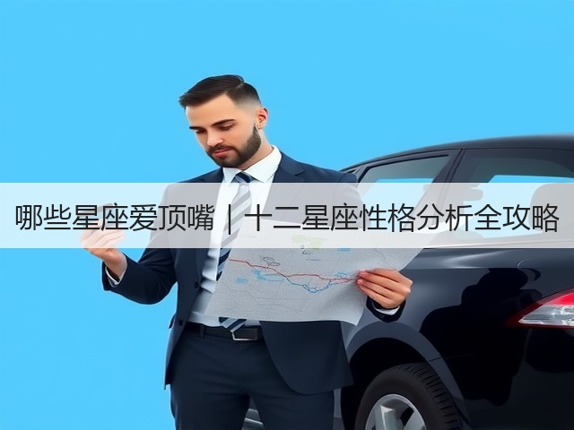 哪些星座爱顶嘴｜十二星座性格分析全攻略(图2)