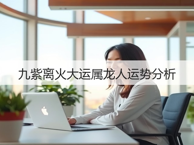 九紫离火大运属龙人运势分析(图3) 九紫离火大运属龙人运势分析(图3)
