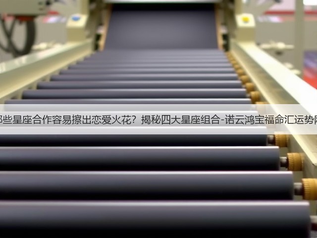 哪些星座合作容易擦出恋爱火花？揭秘四大星座组合-诺云鸿宝福命汇运势网(图2)