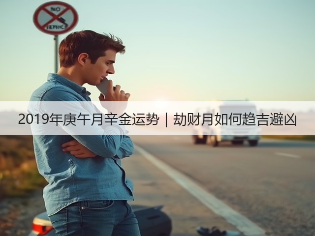 2019年庚午月辛金运势|劫财月如何趋吉避凶(图1) 2019年庚午月辛金运势|劫财月如何趋吉避凶(图1)