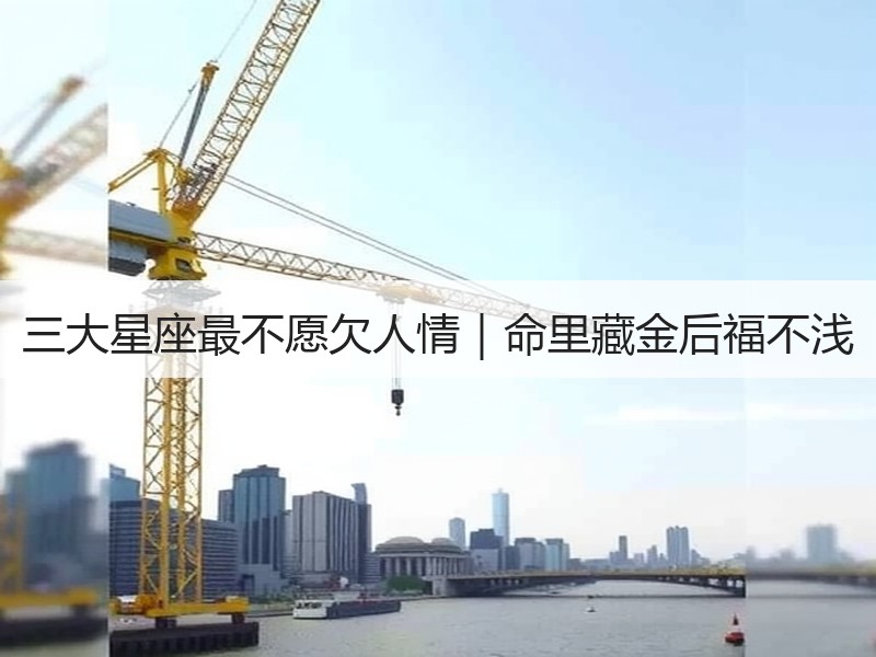 三大星座最不愿欠人情｜命里藏金后福不浅