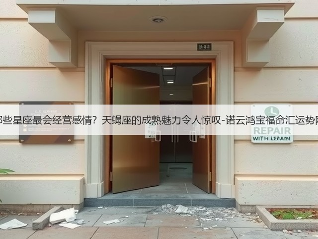 哪些星座最会经营感情？天蝎座的成熟魅力令人惊叹-诺云鸿宝福命汇运势网(图1)
