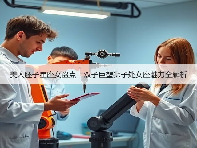美人胚子星座女盘点|双子巨蟹狮子处女座魅力全解析(图3) 美人胚子星座女盘点|双子巨蟹狮子处女座魅力全解析(图3)