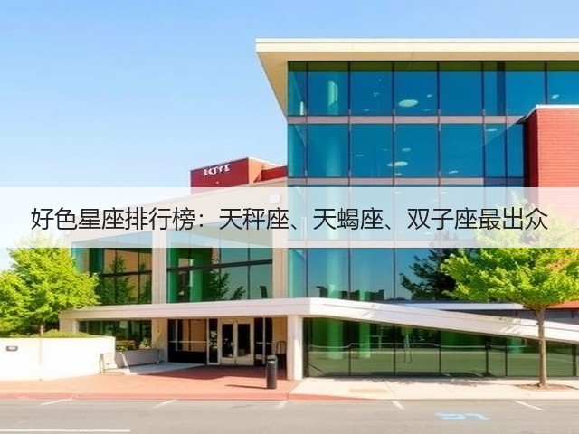 好色星座排行榜:天秤座、天蝎座、双子座最出众(图1) 好色星座排行榜:天秤座、天蝎座、双子座最出众(图1)